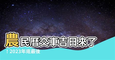 2023農民曆交車|2023交車吉日:避開這些日子!